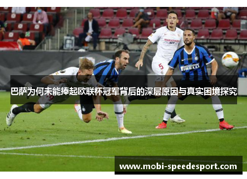 巴萨为何未能捧起欧联杯冠军背后的深层原因与真实困境探究
