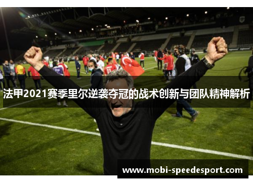 法甲2021赛季里尔逆袭夺冠的战术创新与团队精神解析