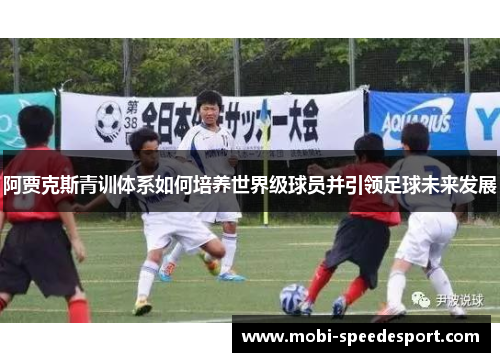 阿贾克斯青训体系如何培养世界级球员并引领足球未来发展